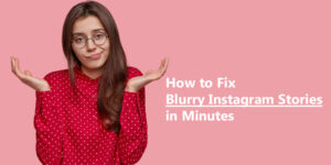 How to Fix Blurry Instagram Stories in Minutes